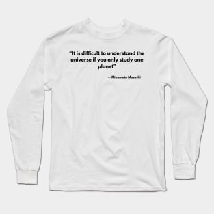 “It is difficult to understand the universe if you only study one planet” Miyamoto Musashi, A Book of Five Rings Long Sleeve T-Shirt